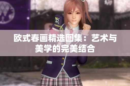 欧式春画精选图集：艺术与美学的完美结合