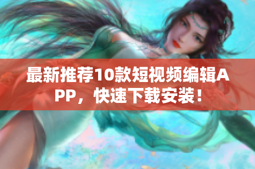 最新推荐10款短视频编辑APP，快速下载安装！