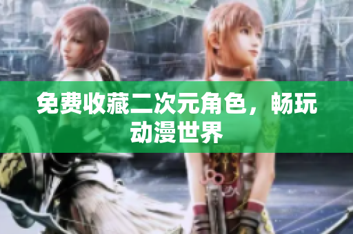免费收藏二次元角色，畅玩动漫世界