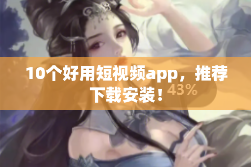 10个好用短视频app，推荐下载安装！