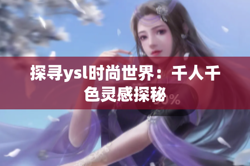 探寻ysl时尚世界：千人千色灵感探秘