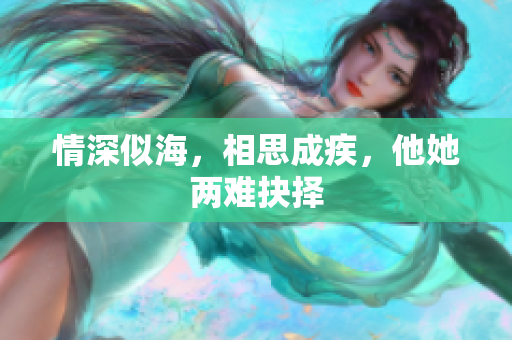 情深似海，相思成疾，他她两难抉择