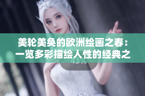 美轮美奂的欧洲绘画之春：一览多彩描绘人性的经典之作