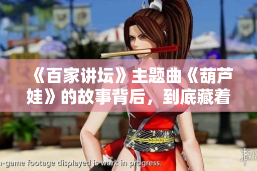 《百家讲坛》主题曲《葫芦娃》的故事背后，到底藏着怎样的历史秘密？