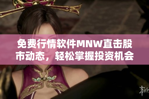免费行情软件MNW直击股市动态，轻松掌握投资机会！