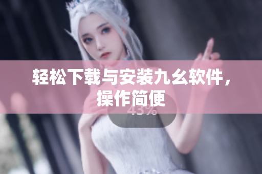 轻松下载与安装九幺软件，操作简便