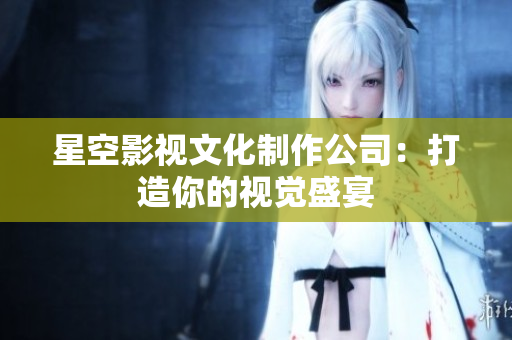星空影视文化制作公司：打造你的视觉盛宴