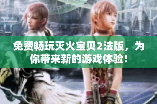 免费畅玩灭火宝贝2法版，为你带来新的游戏体验！