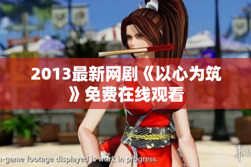 2013最新网剧《以心为筑》免费在线观看