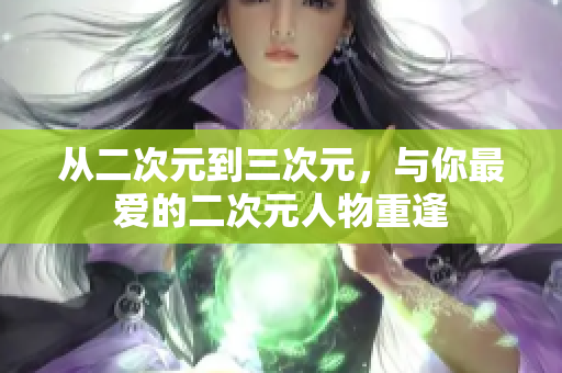从二次元到三次元，与你最爱的二次元人物重逢