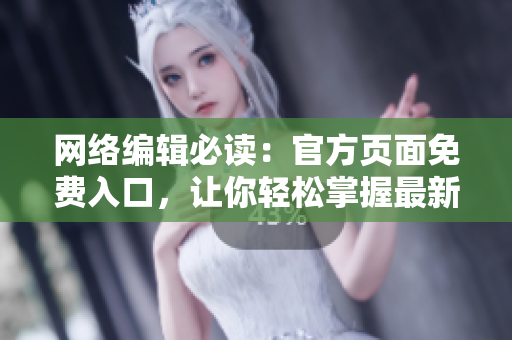 网络编辑必读：官方页面免费入口，让你轻松掌握最新技术!