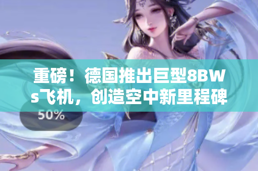 重磅！德国推出巨型8BWs飞机，创造空中新里程碑