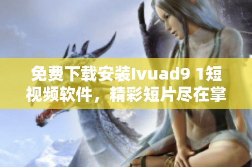 免费下载安装Ivuad9 1短视频软件，精彩短片尽在掌握