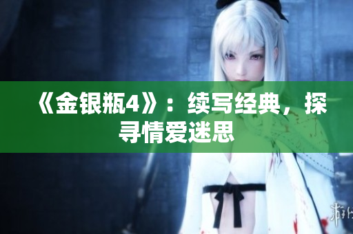《金银瓶4》：续写经典，探寻情爱迷思