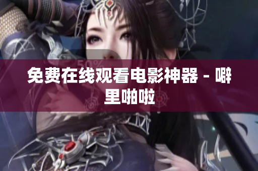 免费在线观看电影神器 - 噼里啪啦