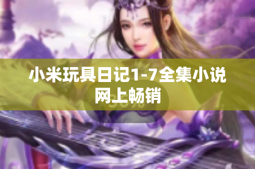 小米玩具日记1-7全集小说网上畅销