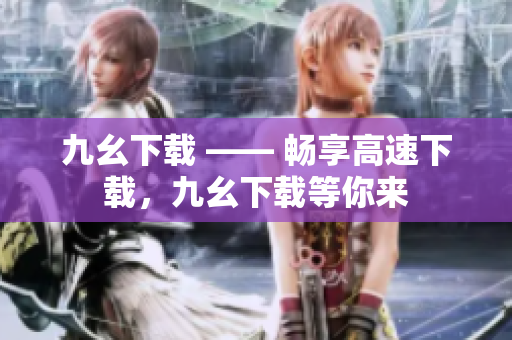 九幺下载 —— 畅享高速下载，九幺下载等你来