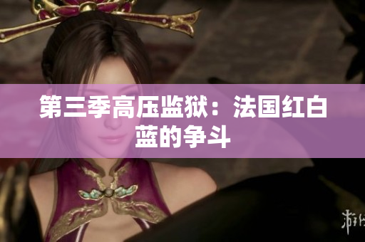 第三季高压监狱：法国红白蓝的争斗