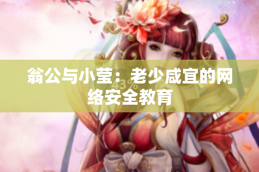 翁公与小莹：老少咸宜的网络安全教育