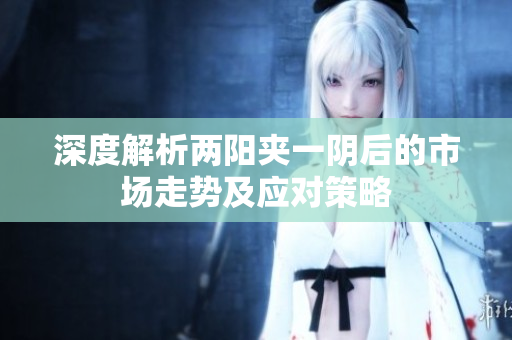 深度解析两阳夹一阴后的市场走势及应对策略