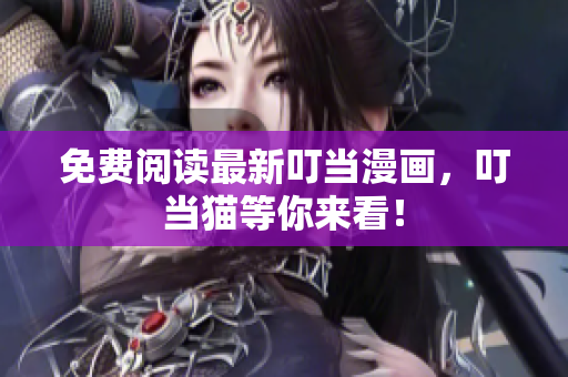 免费阅读最新叮当漫画，叮当猫等你来看！
