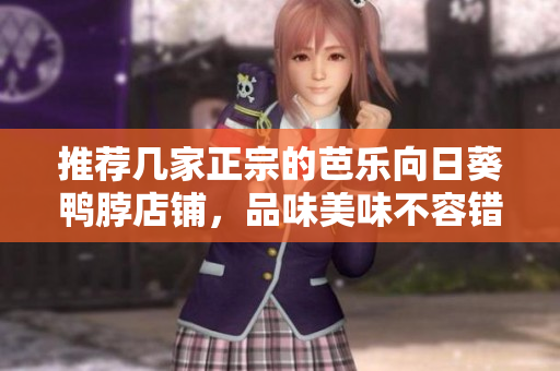 推荐几家正宗的芭乐向日葵鸭脖店铺，品味美味不容错过