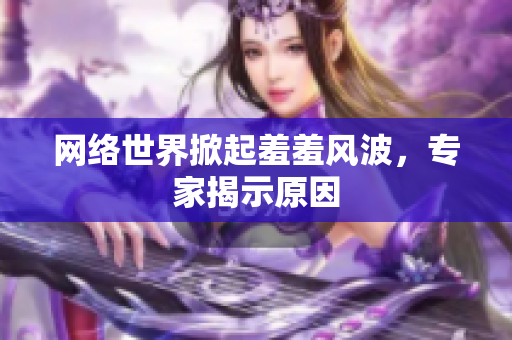 网络世界掀起羞羞风波，专家揭示原因