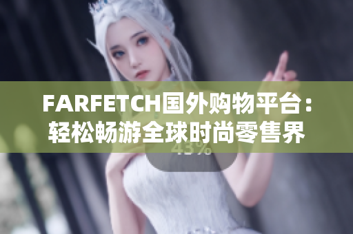 FARFETCH国外购物平台：轻松畅游全球时尚零售界