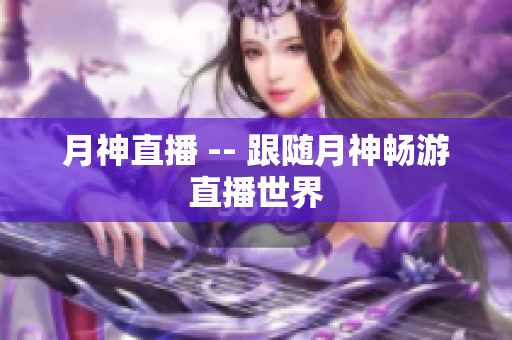月神直播 -- 跟随月神畅游直播世界