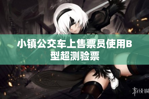 小镇公交车上售票员使用B型超测验票