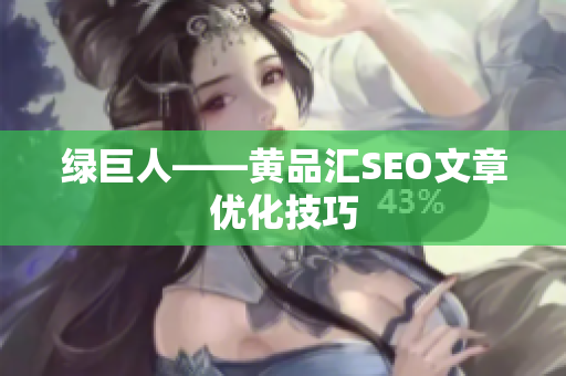 绿巨人——黄品汇SEO文章优化技巧