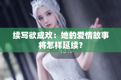 续写欲成欢：她的爱情故事将怎样延续？