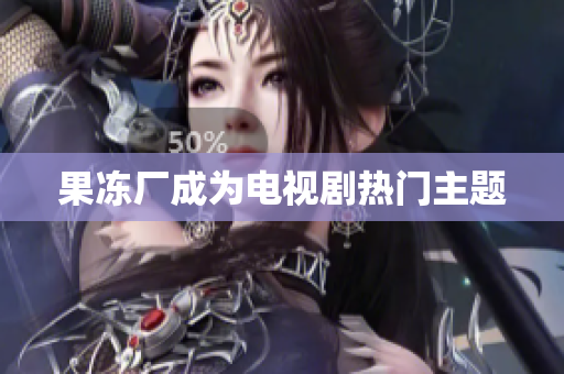 果冻厂成为电视剧热门主题