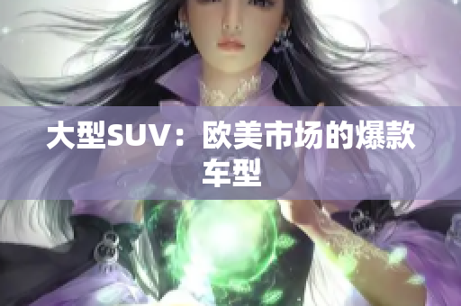 大型SUV：欧美市场的爆款车型