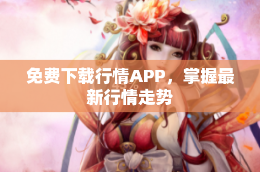 免费下载行情APP，掌握最新行情走势