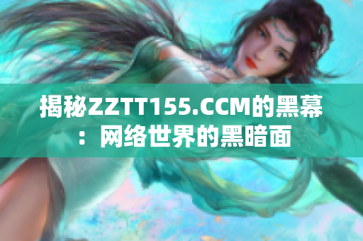 揭秘ZZTT155.CCM的黑幕：网络世界的黑暗面