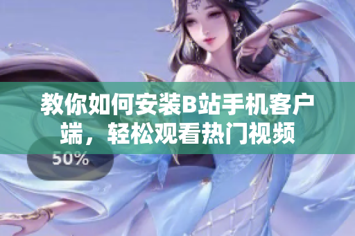 教你如何安装B站手机客户端，轻松观看热门视频