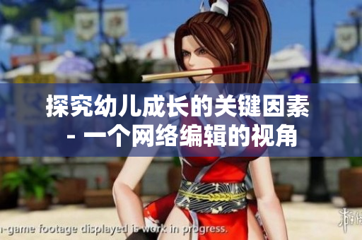 探究幼儿成长的关键因素 - 一个网络编辑的视角