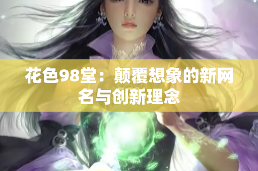 花色98堂：颠覆想象的新网名与创新理念