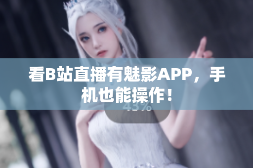 看B站直播有魅影APP，手机也能操作！