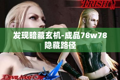 发现暗藏玄机-成品78w78隐藏路径