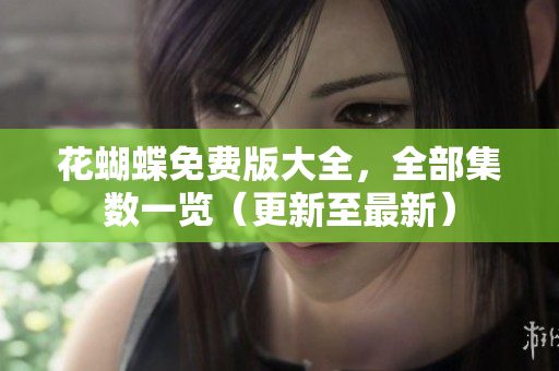 花蝴蝶免费版大全，全部集数一览（更新至最新）