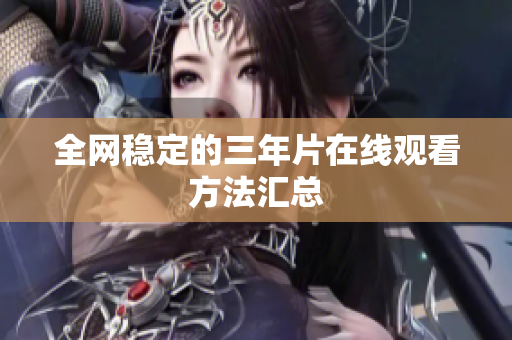 全网稳定的三年片在线观看方法汇总