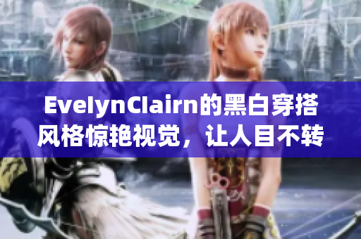 EveIynCIairn的黑白穿搭风格惊艳视觉，让人目不转睛