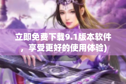 立即免费下载9.1版本软件，享受更好的使用体验)