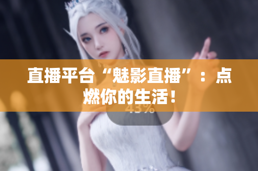 直播平台“魅影直播”：点燃你的生活！