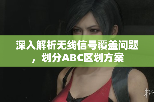 深入解析无线信号覆盖问题，划分ABC区划方案