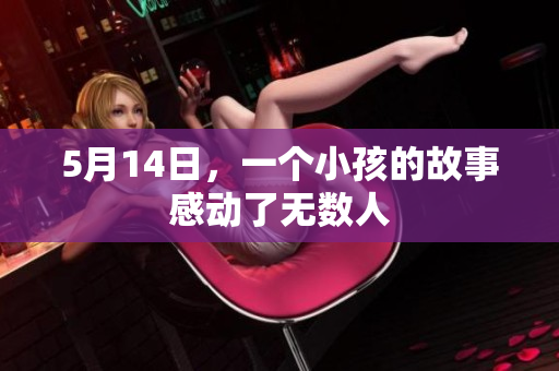 5月14日，一个小孩的故事感动了无数人