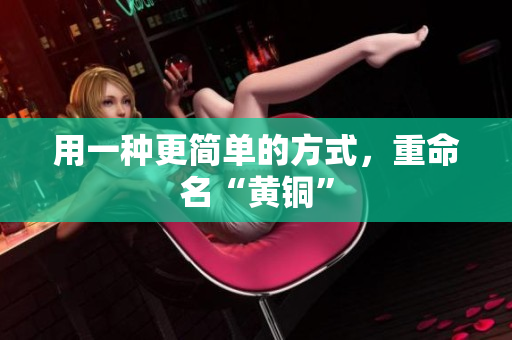 用一种更简单的方式，重命名“黄铜”