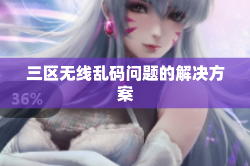 三区无线乱码问题的解决方案
